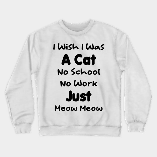 CAT - I Wish I Was A Cat No School No Work Just Meow Meow Gift Crewneck Sweatshirt by TrendyStitch